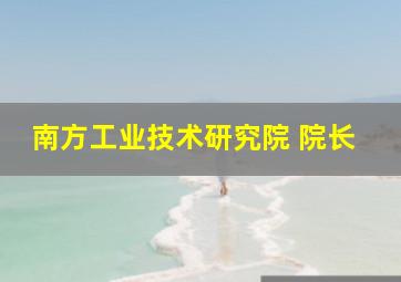 南方工业技术研究院 院长